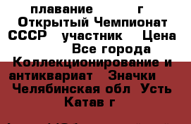 13.1) плавание :  1983 г - Открытый Чемпионат СССР  (участник) › Цена ­ 349 - Все города Коллекционирование и антиквариат » Значки   . Челябинская обл.,Усть-Катав г.